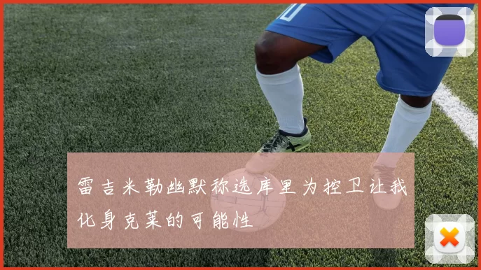 雷吉米勒幽默称选库里为控卫让我化身克莱的可能性