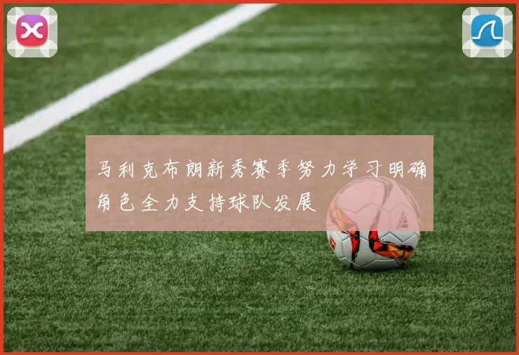 马利克布朗新秀赛季努力学习明确角色全力支持球队发展